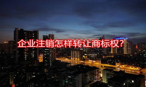 企业注销后怎样转让商标权